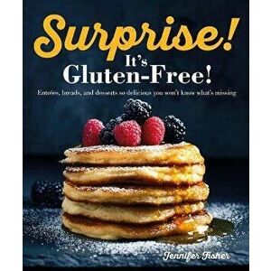 Surprise! It's Gluten Free!: Entrees, Breads, and Desserts So Delicious You Won't Know What's Missing, Paperback - Jennifer Fisher imagine