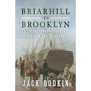 Briarhill to Brooklyn: An Irish Family's Journey to Freedom and Opportunity, Paperback - Jack Bodkin imagine