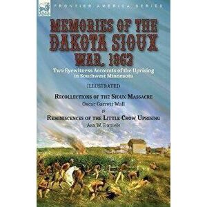 Memories of the Dakota Sioux War, 1862: Two Eyewitness Accounts of the Uprising in Southwest Minnesota----Recollections of the Sioux Massacre by Oscar imagine