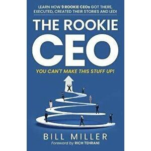 The Rookie CEO, You Can't Make This Stuff Up!: Learn how 9 rookie CEOs got there, executed, created their stories and led! - Rich Tehrani imagine