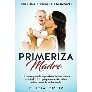 Madre primeriza: Prepárate para el embrazo: La nueva guía de supervivencia para mamá con todos los tips que necesitas saber mientras es - Elicia Ortiz imagine