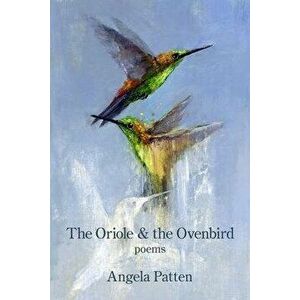 The Oriole & the Ovenbird, Paperback - Angela Patten imagine