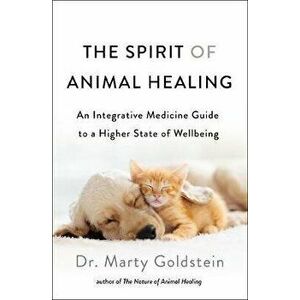 The Spirit of Animal Healing: An Integrative Medicine Guide to a Higher State of Well-Being, Paperback - Marty Goldstein imagine