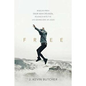 Free: Rescued from Shame-Based Religion, Released Into the Life-Giving Love of Jesus, Paperback - J. Kevin Butcher imagine