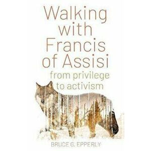 Walking with Francis of Assisi: From Privilege to Activism, Paperback - Bruce G. Epperly imagine