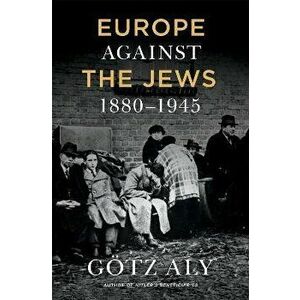 Europe Against the Jews, 1880-1945, Paperback - Götz Aly imagine