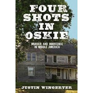Four Shots in Oskie: Murder and Innocence in Middle America, Paperback - Justin Wingerter imagine