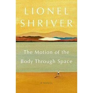 The Motion of the Body Through Space, Paperback - Lionel Shriver imagine