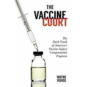 The Vaccine Court 2.0: Revised and Updated: The Dark Truth of America's Vaccine Injury Compensation Program, Paperback - Wayne Rohde imagine