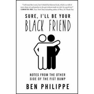 Sure, I'll Be Your Black Friend: Notes from the Other Side of the Fist Bump, Paperback - Ben Philippe imagine