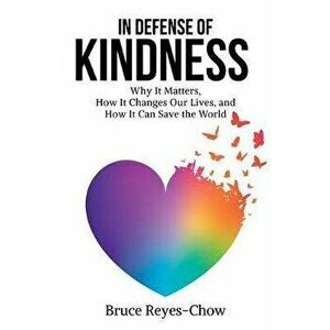 In Defense of Kindness: Why It Matters, How It Changes Our Lives, and How It Can Save the World, Paperback - Bruce Reyes-Chow imagine