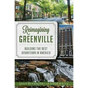 Reimagining Greenville: Building the Best Downtown in America, Paperback - John Boyanoski imagine