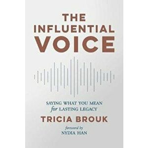 The Influential Voice: Saying What You Mean for Lasting Legacy, Paperback - Tricia Brouk imagine
