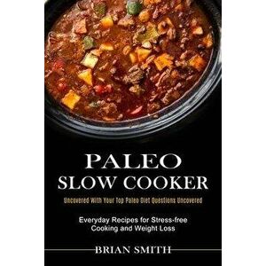 Paleo Slow Cooker: Everyday Recipes for Stress-free Cooking and Weight Loss (Uncovered With Your Top Paleo Diet Questions Uncovered) - Brian Smith imagine