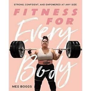 Fitness for Every Body: Strong, Confident, and Empowered at Any Size, Paperback - Meg Boggs imagine