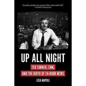 Up All Night: Ted Turner, Cnn, and the Birth of 24-Hour News, Paperback - Lisa Napoli imagine