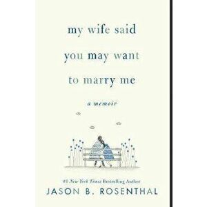 My Wife Said You May Want to Marry Me: A Memoir, Paperback - Jason B. Rosenthal imagine