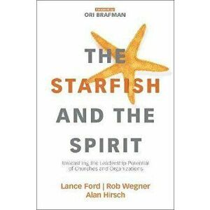 The Starfish and the Spirit: Unleashing the Leadership Potential of Churches and Organizations, Paperback - Lance Ford imagine