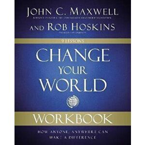 Change Your World Workbook: How Anyone, Anywhere Can Make a Difference, Paperback - John C. Maxwell imagine