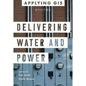 Delivering Water and Power: GIS for Utilities, Paperback - Pat Hohl imagine