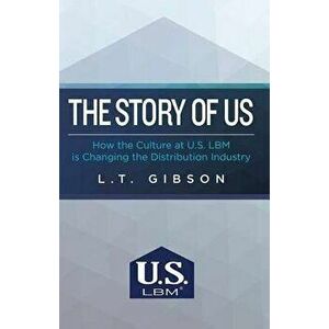 The Story of Us: How the Culture at U.S. Lbm Is Changing the Distribution Industry, Paperback - L. T. Gibson imagine