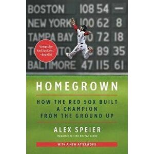 Homegrown: How the Red Sox Built a Champion from the Ground Up, Paperback - Alex Speier imagine