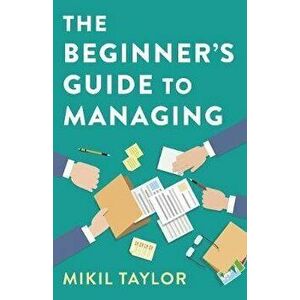 The Beginner's Guide to Managing: A Guide to the Toughest Journey You'll Ever Take, Paperback - Mikil Taylor imagine