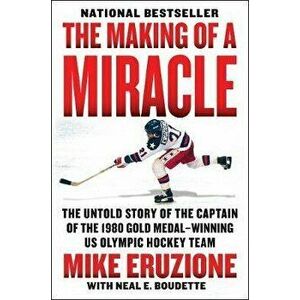 The Making of a Miracle: The Untold Story of the Captain of the 1980 Gold Medal-Winning U.S. Olympic Hockey Team - Mike Eruzione imagine