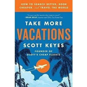 Take More Vacations: How to Search Better, Book Cheaper, and Travel the World, Paperback - Scott Keyes imagine