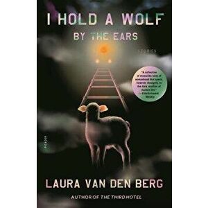 I Hold a Wolf by the Ears: Stories, Paperback - Laura Van Den Berg imagine