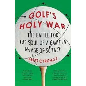 Golf's Holy War: The Battle for the Soul of a Game in an Age of Science, Paperback - Brett Cyrgalis imagine