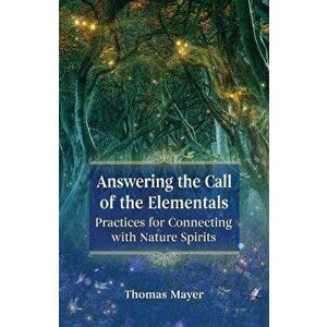 Answering the Call of the Elementals: Practices for Connecting with Nature Spirits, Paperback - Thomas Mayer imagine