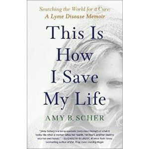 This Is How I Save My Life: Searching the World for a Cure: A Lyme Disease Memoir, Paperback - Amy B. Scher imagine