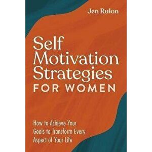 Self Motivation Strategies for Women: How to Achieve Your Goals to Transform Every Aspect of Your Life, Paperback - Jen Rulon imagine