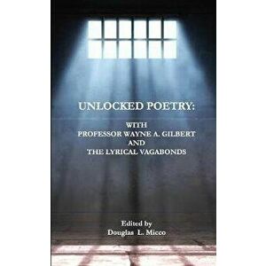 Unlocked Poetry: : with Professor Wayne A. Gilbert and The Lyrical Vagabonds, Paperback - Douglas L. Micco imagine