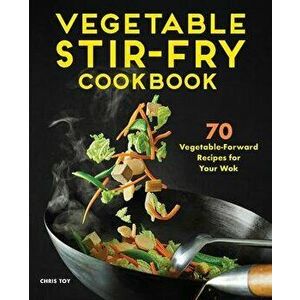 Vegetable Stir-Fry Cookbook: 70 Vegetable-Forward Recipes for Your Wok, Paperback - Chris Toy imagine