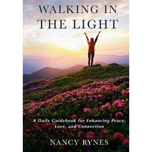 Walking in the Light: A Daily Guidebook for Enhancing Peace, Love, and Connection, Paperback - Nancy Rynes imagine