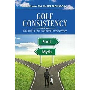 Golf Consistency: Exorcising the demons in your Way, Paperback - Greg Schulze imagine