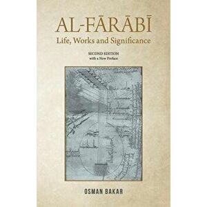 Al-Farabi: Life, Works and Significance: SECOND EDITION with a New Preface, Paperback - Osman Bakar imagine