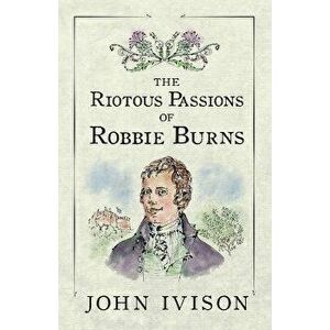 The Riotous Passions of Robbie Burns, Paperback - John Ivison imagine