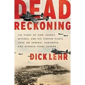 Dead Reckoning: The Story of How Johnny Mitchell and His Fighter Pilots Took on Admiral Yamamoto and Avenged Pearl Harbor - Dick Lehr imagine