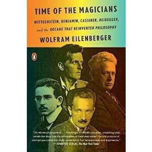 Time of the Magicians: Wittgenstein, Benjamin, Cassirer, Heidegger, and the Decade That Reinvented Philosophy, Paperback - Wolfram Eilenberger imagine