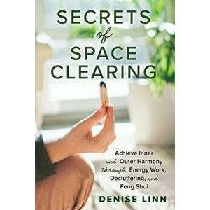 Secrets of Space Clearing: Achieve Inner and Outer Harmony Through Energy Work, Decluttering, and Feng Shui, Paperback - Denise Linn imagine