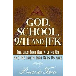 God, School, 9/11 and JFK: The Lies That Are Killing Us and the Truth That Sets Us Free, Paperback - Bruce de Torres imagine
