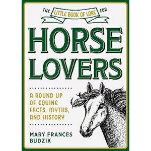The Little Book of Lore for Horse Lovers: A Round Up of Equine Facts, Myths, and History, Hardcover - Mary Frances Budzik imagine