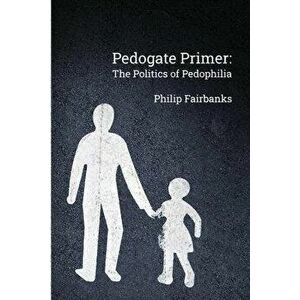 Pedogate Primer: the politics of pedophilia, Paperback - Philip Fairbanks imagine