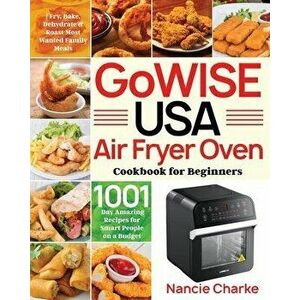 GoWISE USA Air Fryer Oven Cookbook for Beginners: 1000-Day Amazing Recipes for Smart People on a Budget - Fry, Bake, Dehydrate & Roast Most Wanted Fam imagine