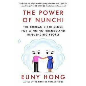 The Power of Nunchi: The Korean Sixth Sense for Winning Friends and Influencing People, Paperback - Euny Hong imagine