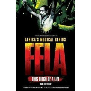 Fela: This Bitch of a Life: The Authorized Biography of Africa's Musical Genius, Paperback - Carlos Moore imagine