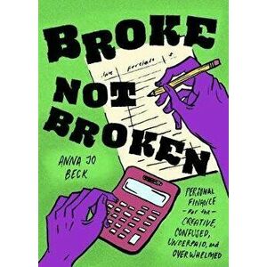 Broke, Not Broken: Personal Finance for the Creative, Confused, Underpaid, and Overwhelmed, Paperback - Anna Jo Beck imagine